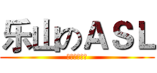 乐山のＡＳＬ (热死仙人板板)