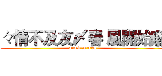 々情不及友〆春 風開始囉 (attack on titan)