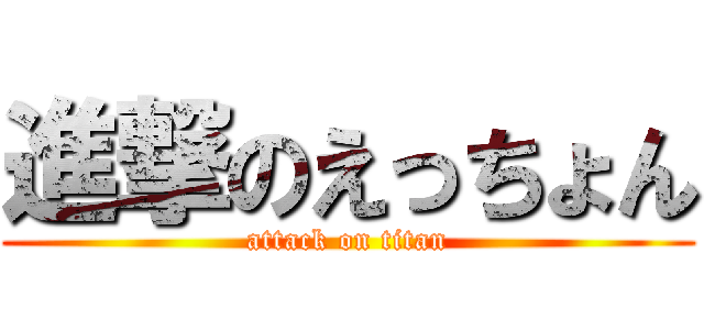 進撃のえっちょん (attack on titan)