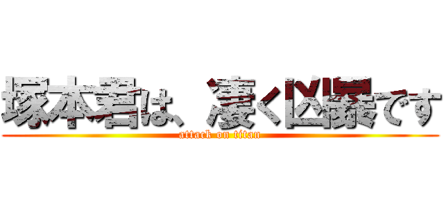 塚本君は、凄く凶暴です (attack on titan)