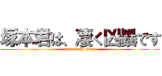 塚本君は、凄く凶暴です (attack on titan)