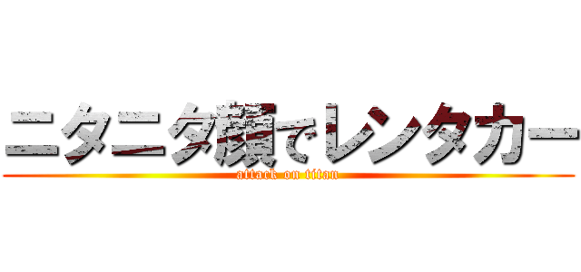 ニタニタ顔でレンタカー (attack on titan)