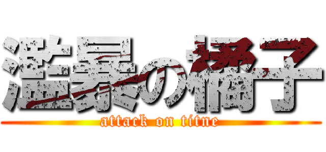 濫暴の橘子 (attack on titne)