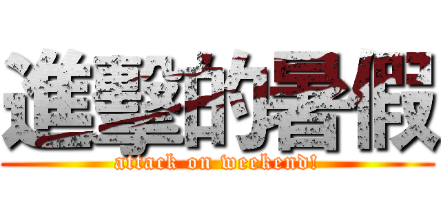 進擊的暑假 (attack on weekend!)