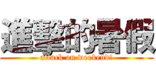 進擊的暑假 (attack on weekend!)