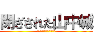 閉ざされた山中城 (とざされたやまなかじょう)