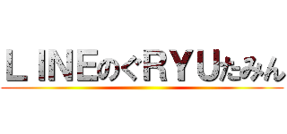 ＬＩＮＥのぐＲＹＵたみん ()