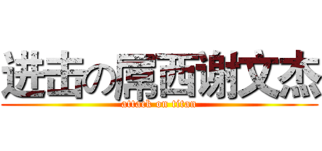 进击の屌西谢文杰 (attack on titan)