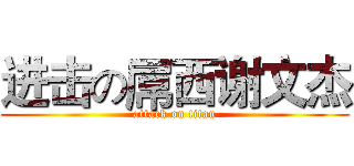 进击の屌西谢文杰 (attack on titan)