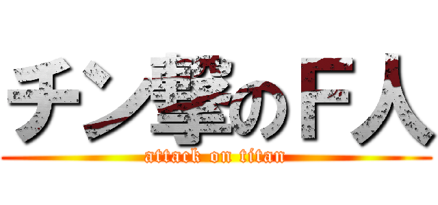 チン撃のＦ人 (attack on titan)