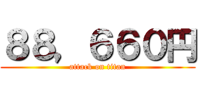 ８８，６６０円 (attack on titan)