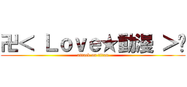 卍＜ Ｌｏｖｅ★動漫 ＞卐 (attack on titan)