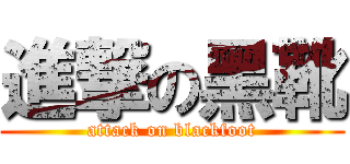 進撃の黑靴 (attack on blackfoot)