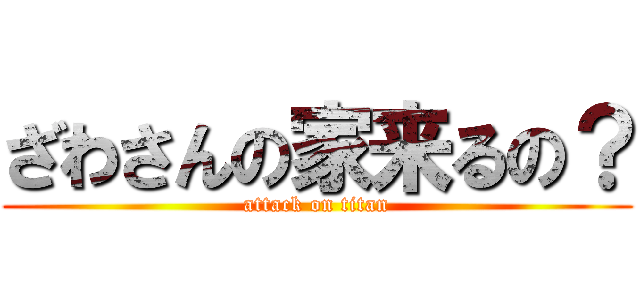 ざわさんの家来るの？ (attack on titan)