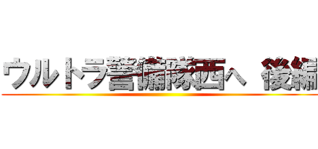 ウルトラ警備隊西へ 後編 ()