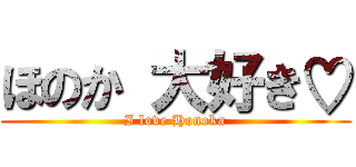 ほのか 大好き♡ (I love Honoka)