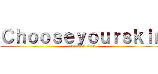 Ｃｈｏｏｓｅｙｏｕｒｓｋｉｎ (attack on titan)