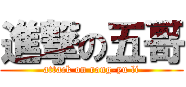 進撃の五哥 (attack on rong-yu li)