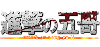 進撃の五哥 (attack on rong-yu li)