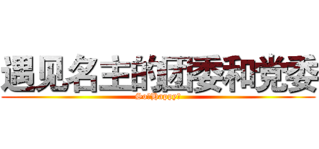 遇见名主的团委和党委 (So。Happy～)