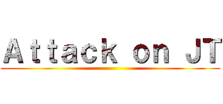 Ａｔｔａｃｋ ｏｎ ＪＴ ()