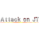 Ａｔｔａｃｋ ｏｎ ＪＴ ()