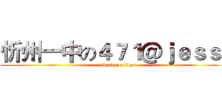 忻州一中の４７１＠ｊｅｓｓｅ (attack on titan)