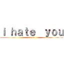 ｉ ｈａｔｅ  ｙｏｕ (i know)