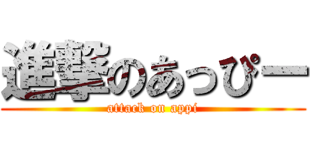 進撃のあっぴー (attack on appi)