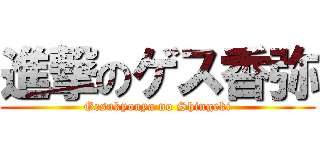 進撃のゲス香弥 (Gesukyouya no Shingeki)
