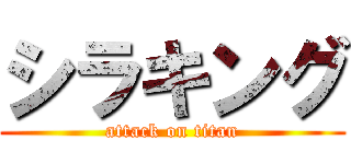 シラキング (attack on titan)