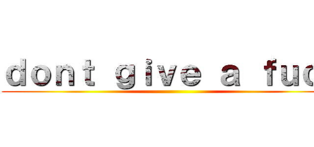 ｄｏｎｔ ｇｉｖｅ ａ ｆｕｃｋ ()