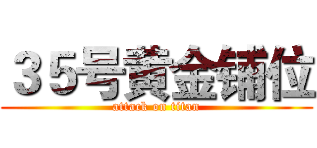 ３５号黄金铺位 (attack on titan)