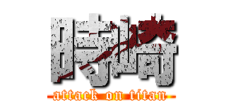 時崎 (attack on titan)