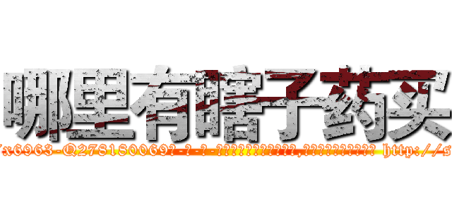 哪里有瞎子药买 (哪里有瞎子药买【电-186x2687x6963-Q278180069元-吉-药-业】我们做的是长期生意,靠的是老客户长期支持 http://sngk.net/MWfFj1
)