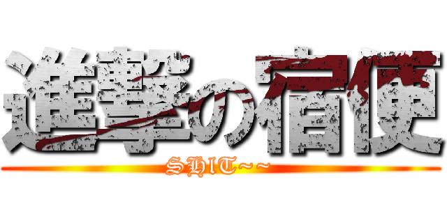 進撃の宿便 (SHlT~~)