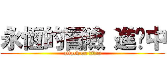 永恆的冒險 進擊中 (attack on titan)