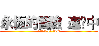 永恆的冒險 進擊中 (attack on titan)