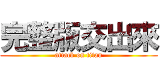 完整版交出來 (attack on titan)