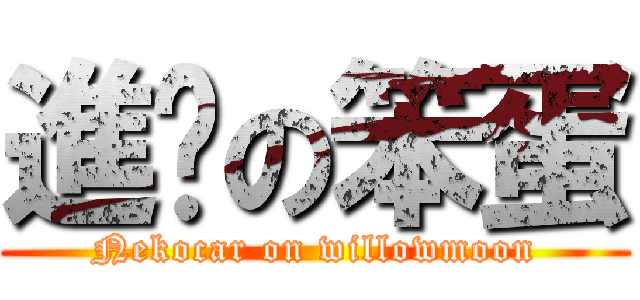 進擊の笨蛋 (Nekocar on willowmoon)