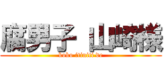 腐男子 山崎様 (koko itiniti de)