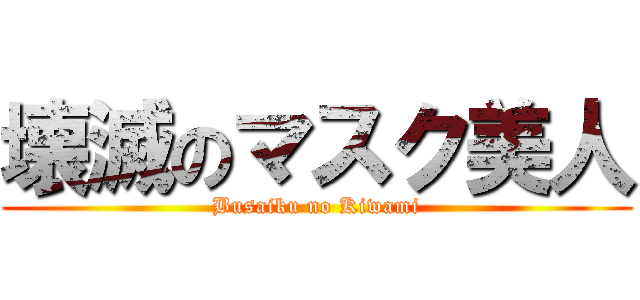 壊滅のマスク美人 (Busaiku no Kiwami)