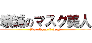 壊滅のマスク美人 (Busaiku no Kiwami)