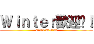 Ｗｉｎｔｅｒ歡迎你！ (attack on titan)