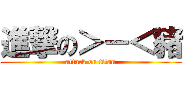 進撃の＞－＜豬 (attack on titan)