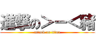 進撃の＞－＜豬 (attack on titan)