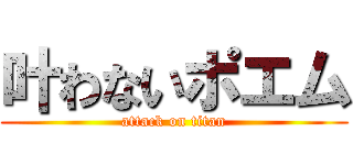 叶わないポエム (attack on titan)