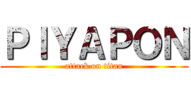 ＰＩＹＡＰＯＮ (attack on titan)