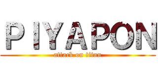 ＰＩＹＡＰＯＮ (attack on titan)