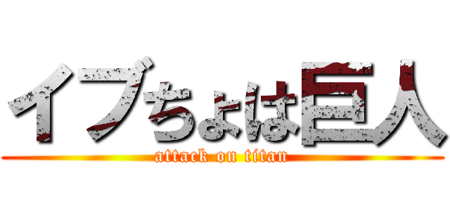 イブちょは巨人 (attack on titan)